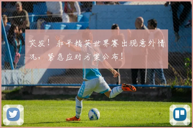 突发!和平精英世界赛出现意外情况,紧急应对方案公布!