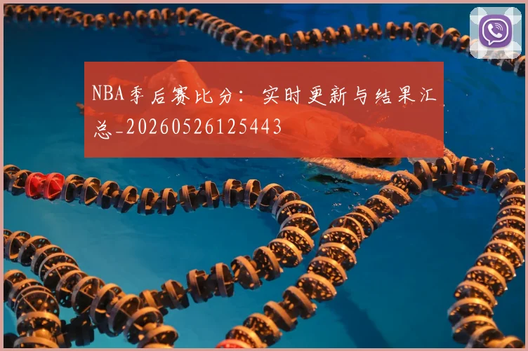 NBA季后赛比分：实时更新与结果汇总_20260526125443