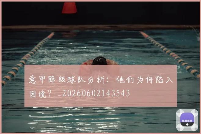 意甲降级球队分析:他们为何陷入困境?_20260602143543