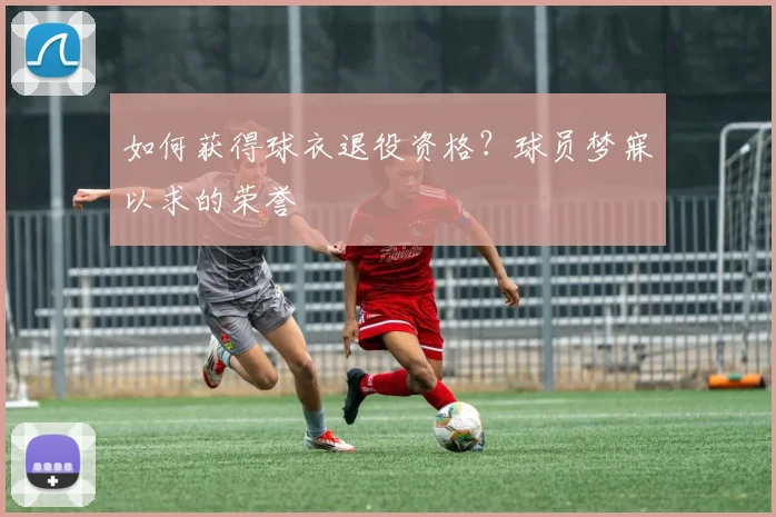 如何获得球衣退役资格？球员梦寐以求的荣誉