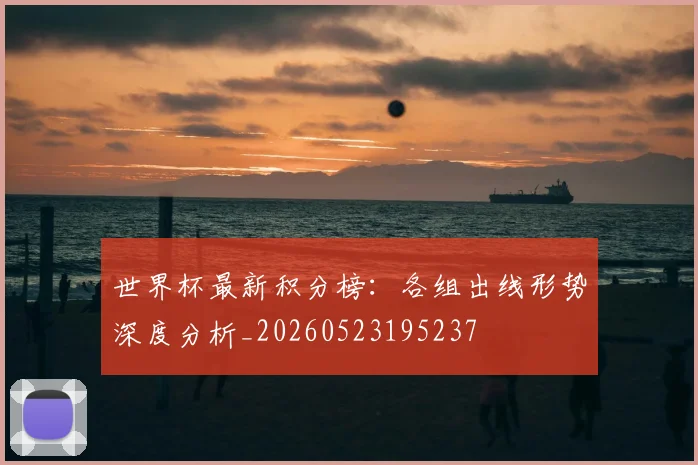 世界杯最新积分榜：各组出线形势深度分析_20260523195237