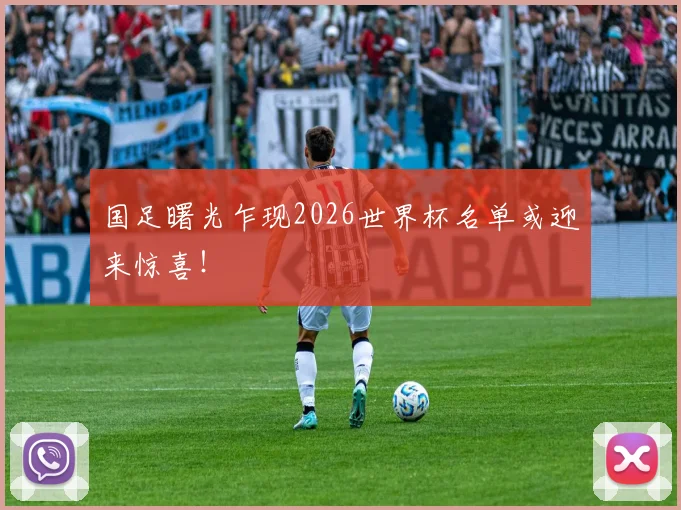 国足曙光乍现2026世界杯名单或迎来惊喜！