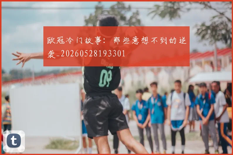 欧冠冷门故事:那些意想不到的逆袭_20260528193301