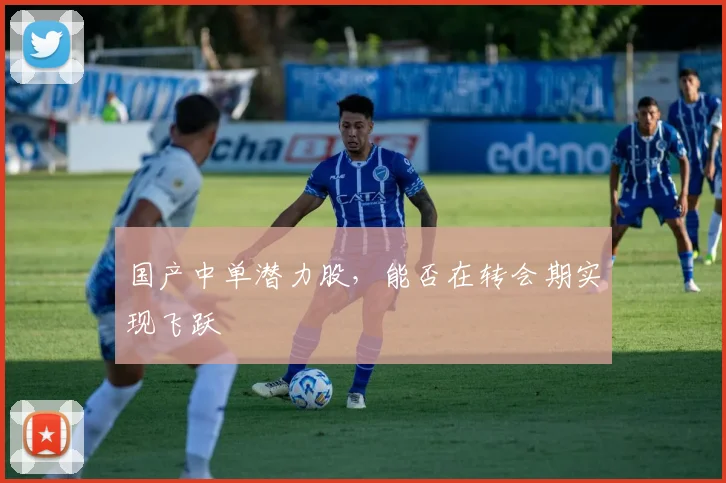 国产中单潜力股，能否在转会期实现飞跃