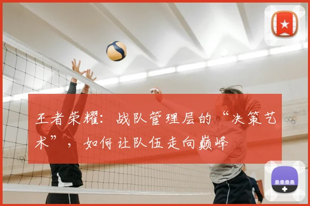王者荣耀:战队管理层的“决策艺术”,如何让队伍走向巅峰