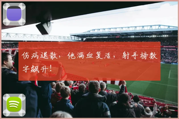 伤病退散，他满血复活，射手榜数字飙升！