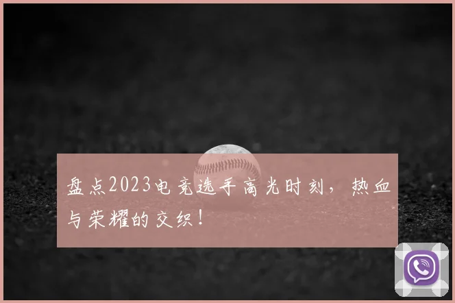 盘点2023电竞选手高光时刻,热血与荣耀的交织!