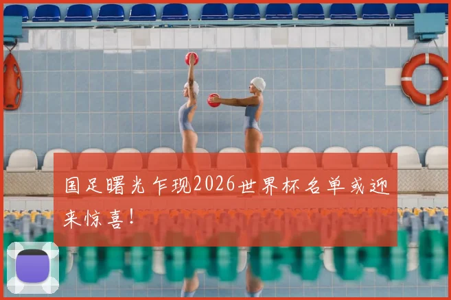 国足曙光乍现2026世界杯名单或迎来惊喜!
