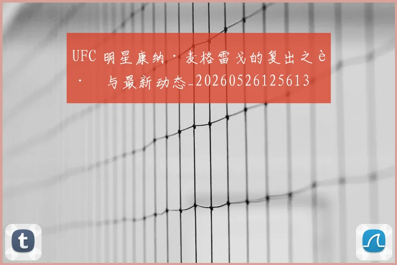 UFC 明星康纳·麦格雷戈的复出之路与最新动态_20260526125613