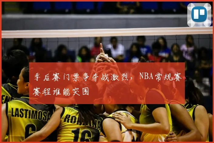 季后赛门票争夺战激烈，NBA常规赛赛程谁能突围