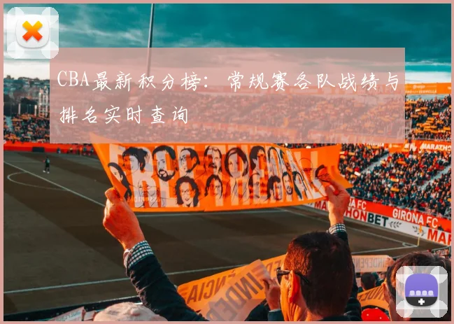 CBA最新积分榜：常规赛各队战绩与排名实时查询