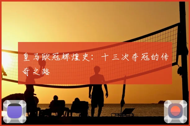 皇马欧冠辉煌史:十三次夺冠的传奇之路