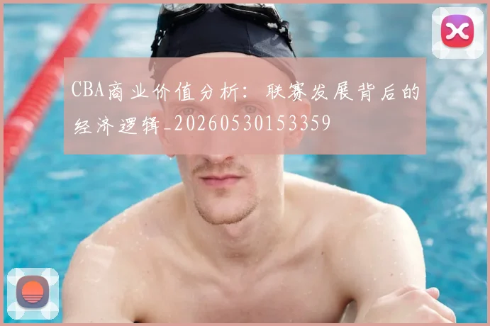 CBA商业价值分析：联赛发展背后的经济逻辑_20260530153359