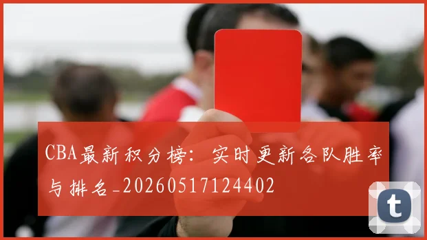 CBA最新积分榜：实时更新各队胜率与排名_20260517124402