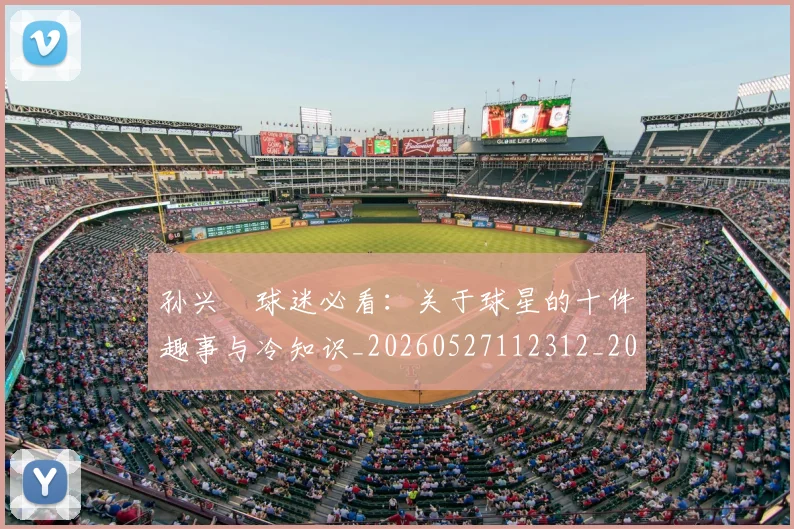 孙兴慜球迷必看：关于球星的十件趣事与冷知识_20260527112312_20260609133027
