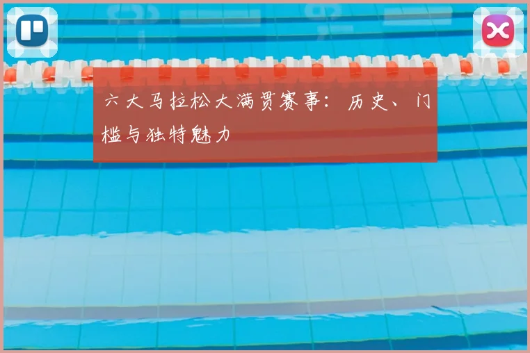 六大马拉松大满贯赛事:历史、门槛与独特魅力
