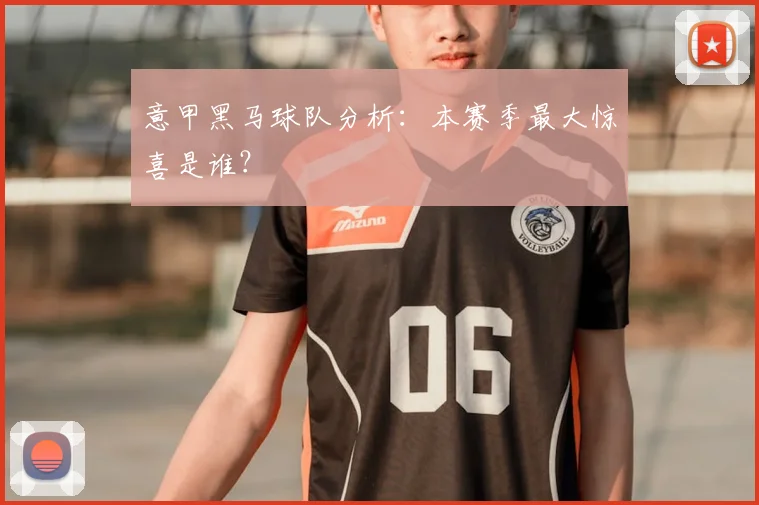 意甲黑马球队分析：本赛季最大惊喜是谁？