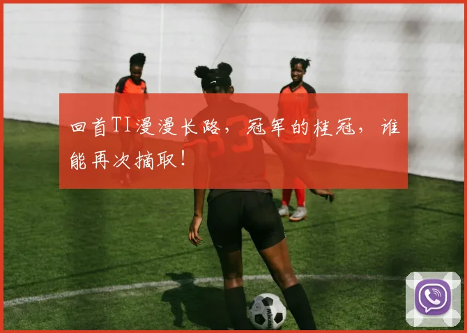 回首TI漫漫长路，冠军的桂冠，谁能再次摘取！