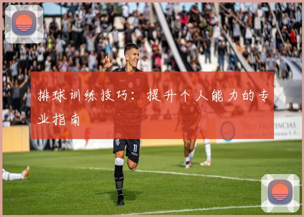 排球训练技巧：提升个人能力的专业指南