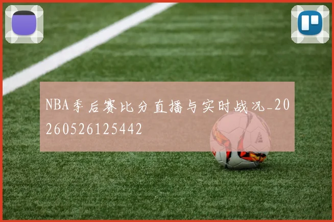 NBA季后赛比分直播与实时战况_20260526125442