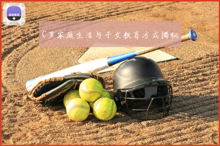 C罗家庭生活与子女教育方式揭秘