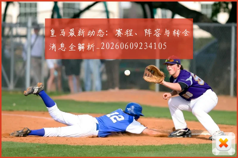 皇马最新动态：赛程、阵容与转会消息全解析_20260609234105